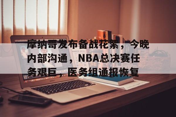 摩纳哥发布备战花絮，今晚内部沟通，NBA总决赛任务艰巨，医务组通报恢复的简单介绍-开云