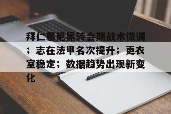拜仁慕尼黑转会期战术微调；志在法甲名次提升；更衣室稳定；数据趋势出现新变化的简单介绍-英雄联盟S15全球赛